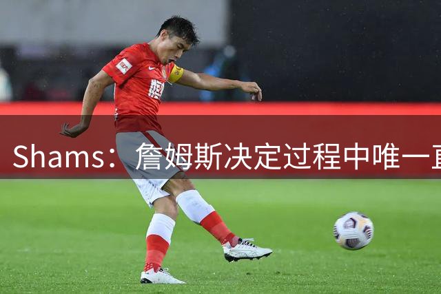 Shams：詹姆斯决定过程中唯一直接交流过的主教练是纳斯